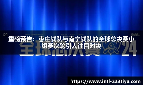 重磅预告：枣庄战队与南宁战队的全球总决赛小组赛次轮引人注目对决