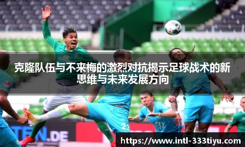 克隆队伍与不来梅的激烈对抗揭示足球战术的新思维与未来发展方向