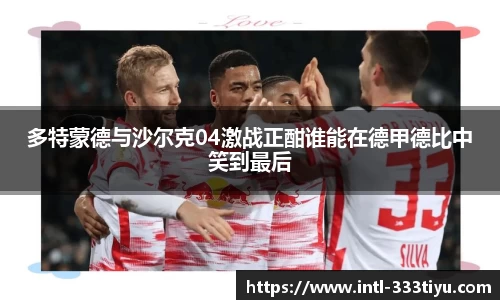 多特蒙德与沙尔克04激战正酣谁能在德甲德比中笑到最后