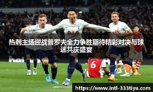 热刺主场迎战普罗夫全力争胜期待精彩对决与球迷共庆盛宴